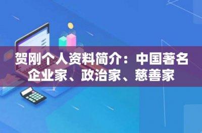 ​贺刚个人资料简介：中国著名企业家、政治家、慈善家