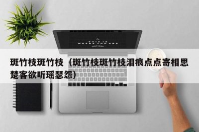 ​斑竹枝斑竹枝（斑竹枝斑竹枝泪痕点点寄相思楚客欲听瑶瑟怨）