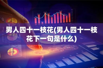 ​男人四十一枝花(男人四十一枝花下一句是什么)