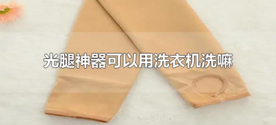 ​光腿神器可以用洗衣机洗嘛（光腿神器能用洗衣机洗么）