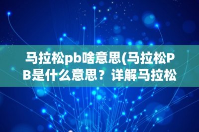 ​马拉松pb啥意思(马拉松PB是什么意思？详解马拉松PB的含义和计算方法)