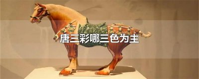 ​唐三彩哪三色为主