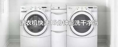 ​洗衣机快洗15分钟能洗干净吗