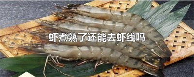 ​虾煮熟了还能去虾线吗