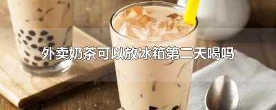 ​外卖奶茶可以放冰箱第二天喝吗