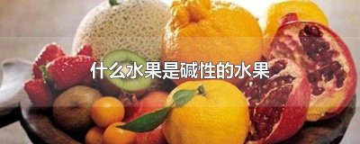 ​有哪些水果是碱性的 水果有哪些是碱性的