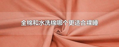 ​全棉和水洗棉哪个更适合裸睡