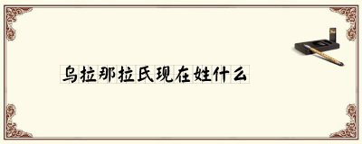 ​乌拉那拉氏现在姓什么
