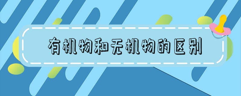 有机物和无机物的区别初中化学(生物中有机物和无机物的区别)