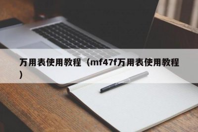 ​万用表使用教程（mf47f万用表使用教程）