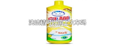 ​洗洁精可以带上火车吗