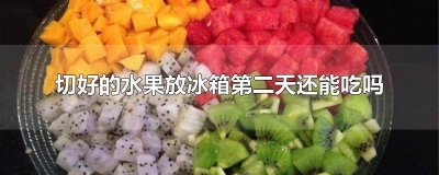 ​水果切好放冰箱第二天还能吃吗 切好的水果放冰箱一天还能吃吗
